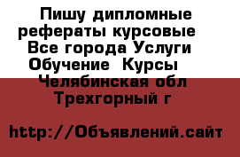 Пишу дипломные рефераты курсовые  - Все города Услуги » Обучение. Курсы   . Челябинская обл.,Трехгорный г.